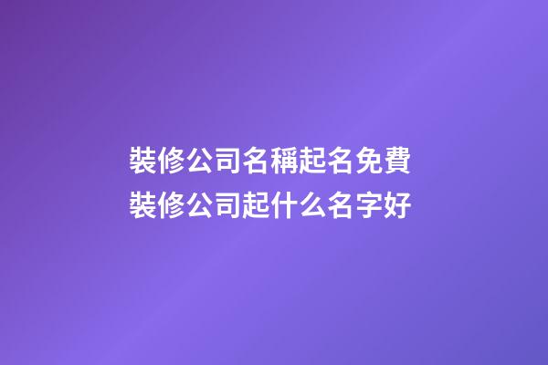 裝修公司名稱起名免費 裝修公司起什么名字好-第1張-公司起名-玄機派